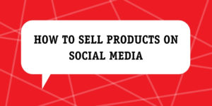 How To Sell Products On Social Media
