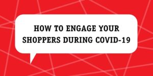 How to engage your shoppers during covid-19